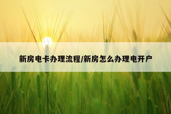 新房电卡办理流程/新房怎么办理电开户