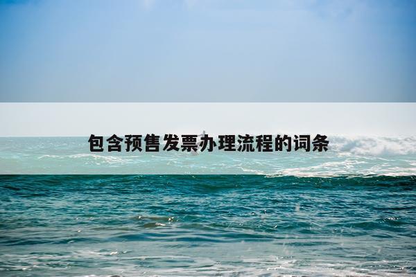 包含预售发票办理流程的词条