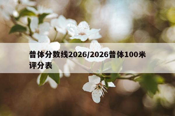 普体分数线2026/2026普体100米评分表