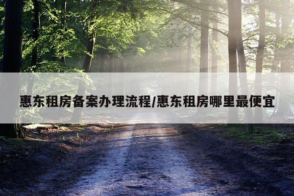 惠东租房备案办理流程/惠东租房哪里最便宜