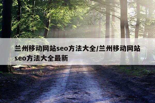 兰州移动网站seo方法大全/兰州移动网站seo方法大全最新