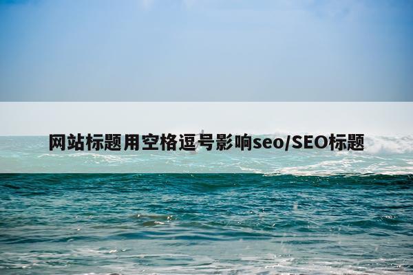 网站标题用空格逗号影响seo/SEO标题