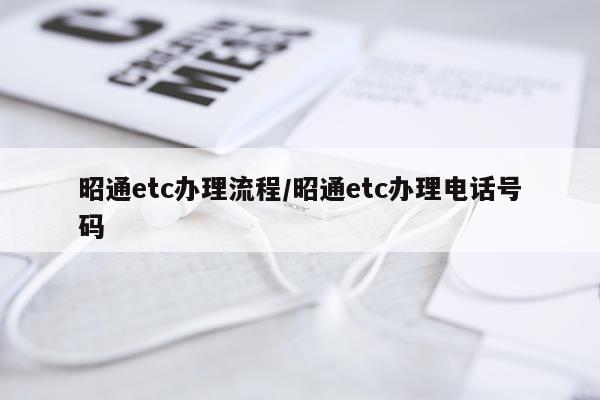 昭通etc办理流程/昭通etc办理电话号码