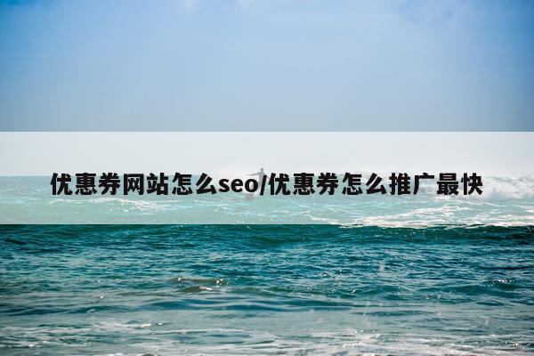 优惠券网站怎么seo/优惠券怎么推广最快