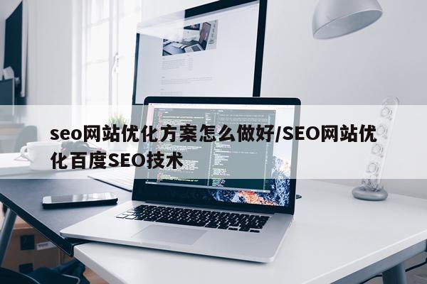 seo网站优化方案怎么做好/SEO网站优化百度SEO技术