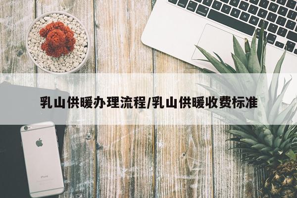 乳山供暖办理流程/乳山供暖收费标准
