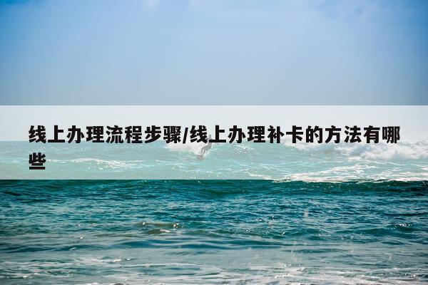 线上办理流程步骤/线上办理补卡的方法有哪些
