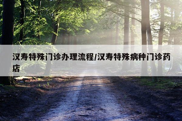 汉寿特殊门诊办理流程/汉寿特殊病种门诊药店