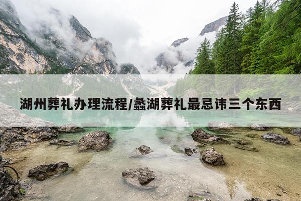 湖州葬礼办理流程/蠡湖葬礼最忌讳三个东西