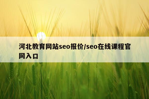 河北教育网站seo报价/seo在线课程官网入口