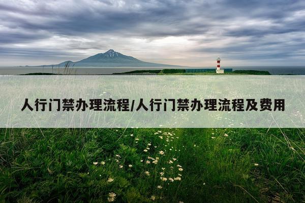 人行门禁办理流程/人行门禁办理流程及费用